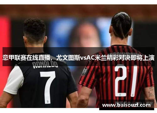 意甲联赛在线直播，尤文图斯vsAC米兰精彩对决即将上演