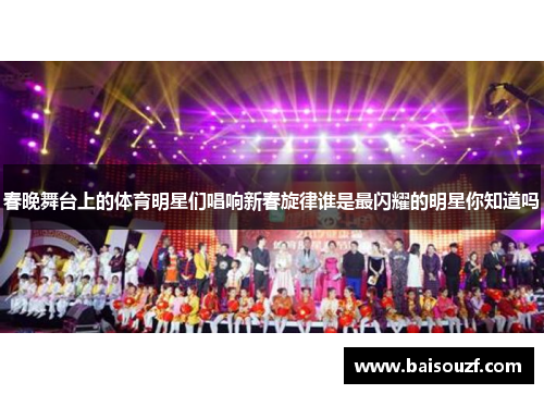 春晚舞台上的体育明星们唱响新春旋律谁是最闪耀的明星你知道吗