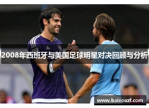 2008年西班牙与美国足球明星对决回顾与分析