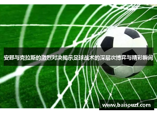 安郅与克拉斯的激烈对决揭示足球战术的深层次博弈与精彩瞬间