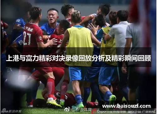 上港与富力精彩对决录像回放分析及精彩瞬间回顾