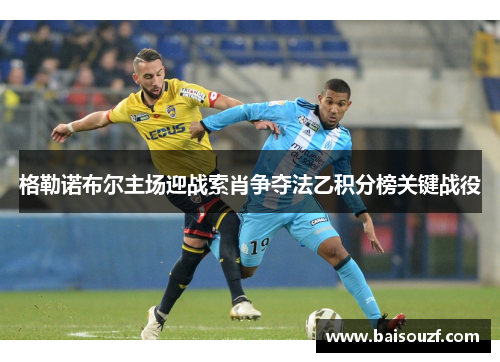 格勒诺布尔主场迎战索肖争夺法乙积分榜关键战役