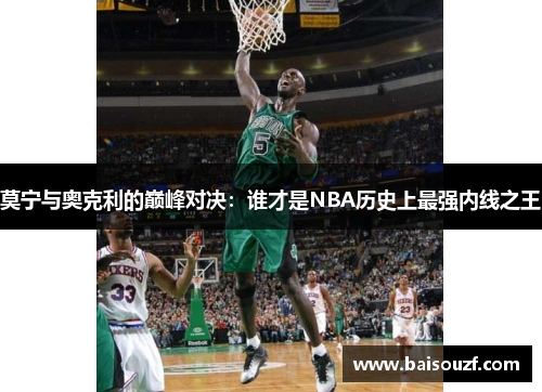 莫宁与奥克利的巅峰对决：谁才是NBA历史上最强内线之王