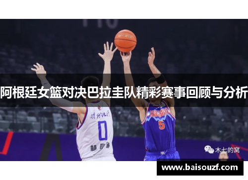 阿根廷女篮对决巴拉圭队精彩赛事回顾与分析