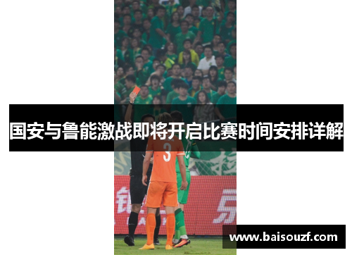 国安与鲁能激战即将开启比赛时间安排详解