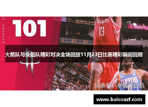 火箭队与快船队精彩对决全场回放11月23日比赛精彩瞬间回顾