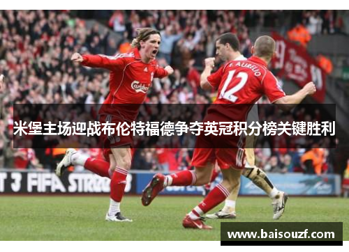 米堡主场迎战布伦特福德争夺英冠积分榜关键胜利