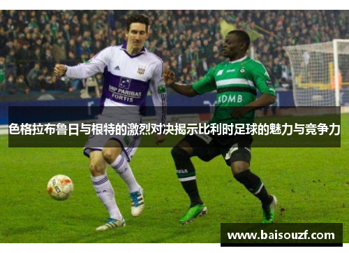 色格拉布鲁日与根特的激烈对决揭示比利时足球的魅力与竞争力
