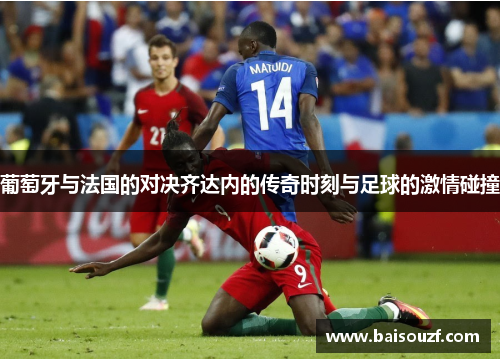 葡萄牙与法国的对决齐达内的传奇时刻与足球的激情碰撞