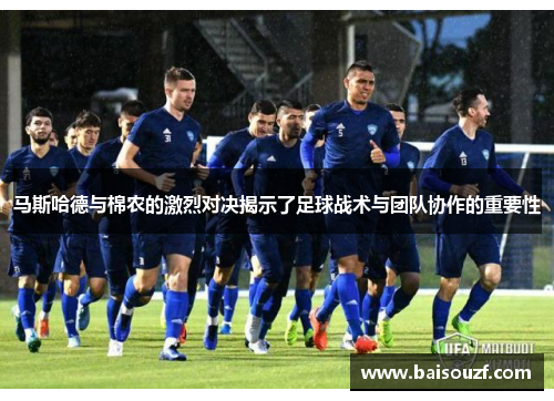 马斯哈德与棉农的激烈对决揭示了足球战术与团队协作的重要性