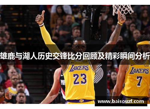 雄鹿与湖人历史交锋比分回顾及精彩瞬间分析