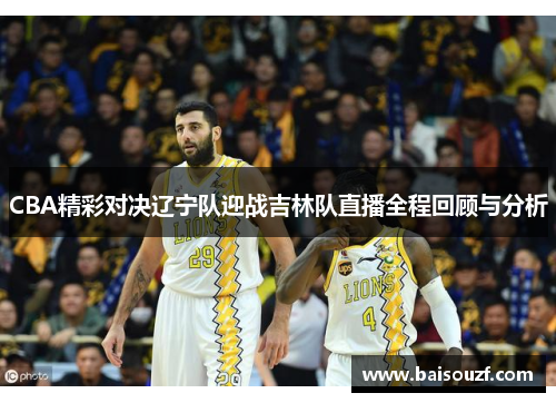 CBA精彩对决辽宁队迎战吉林队直播全程回顾与分析