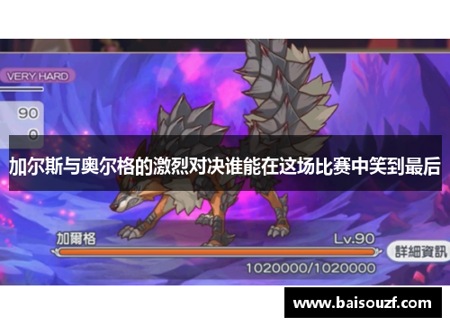 加尔斯与奥尔格的激烈对决谁能在这场比赛中笑到最后