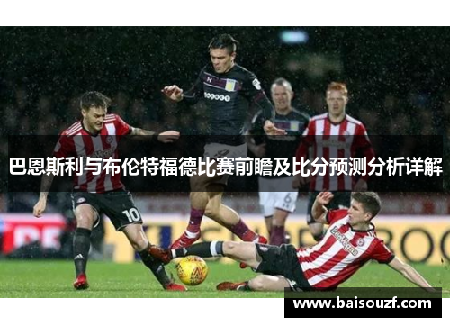 巴恩斯利与布伦特福德比赛前瞻及比分预测分析详解